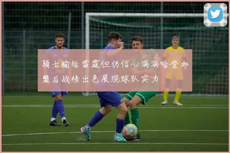 骑士输给雷霆但仍信心满满哈登加盟后战绩出色展现球队实力